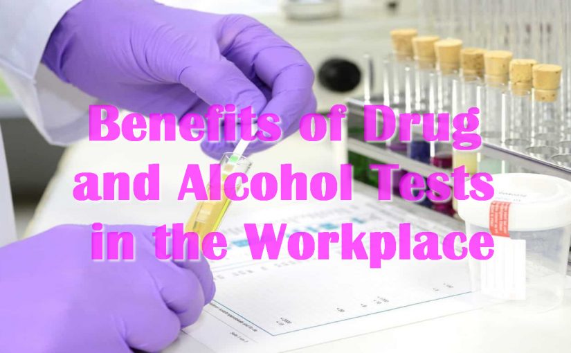 Benefits of Drug and Alcohol Tests in the Workplace