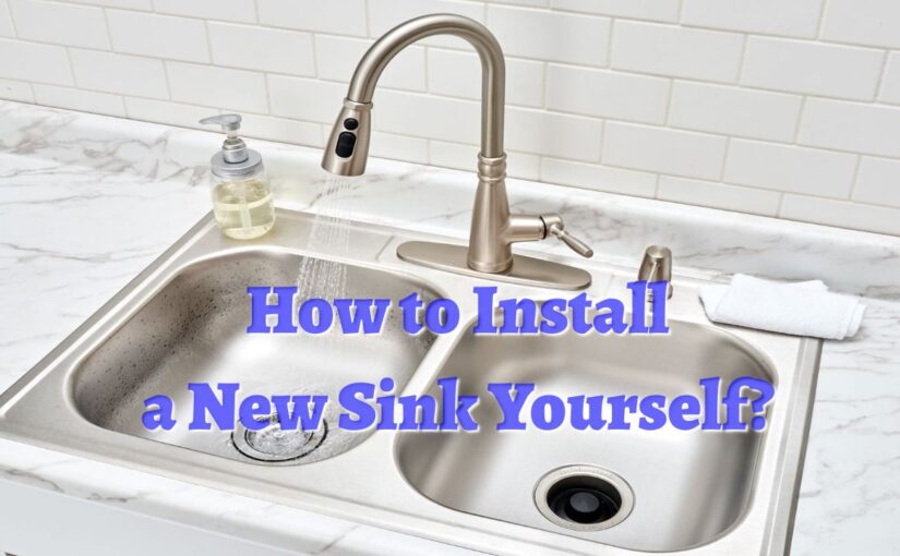 How to Install a New Sink Yourself?